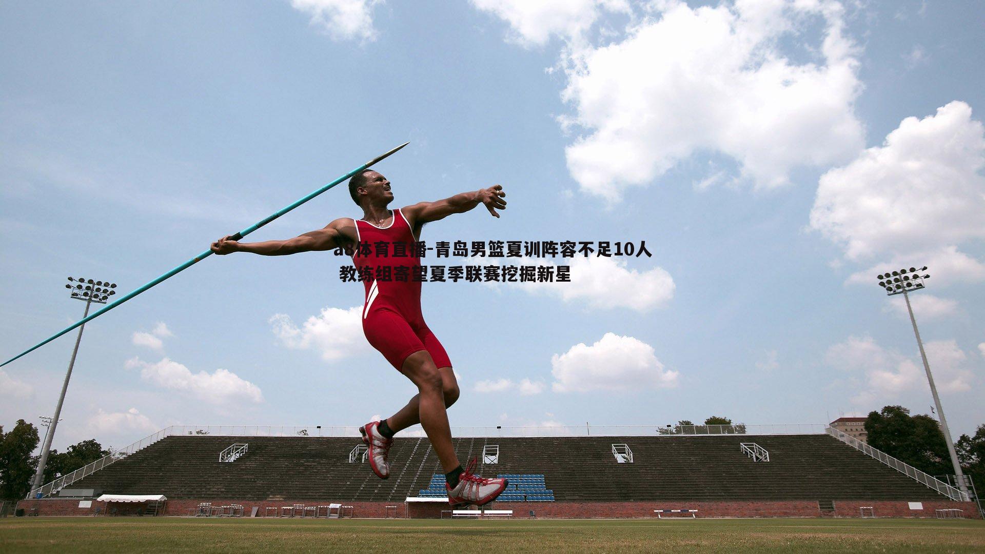 青岛男篮夏训阵容不足10人 教练组寄望夏季联赛挖掘新星