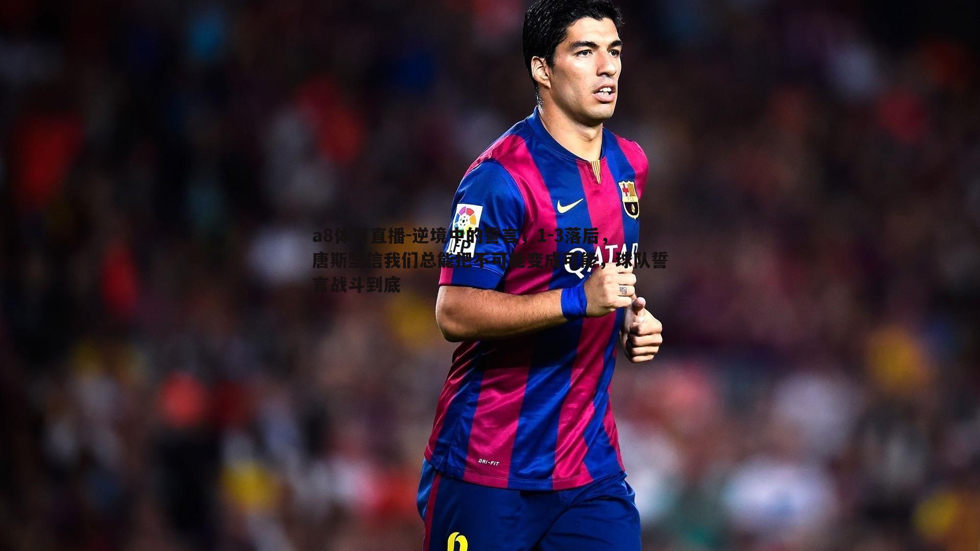 逆境中的誓言，1-3落后，唐斯坚信我们总能把不可能变成可能，球队誓言战斗到底