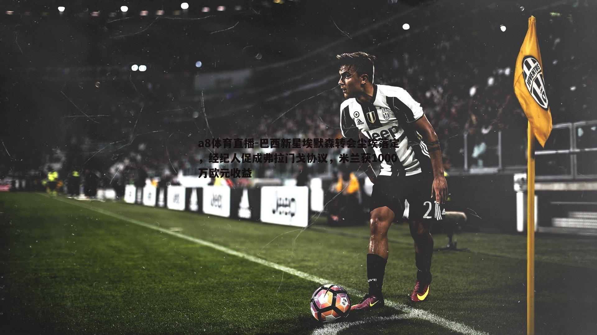 巴西新星埃默森转会尘埃落定，经纪人促成弗拉门戈协议，米兰获1000万欧元收益