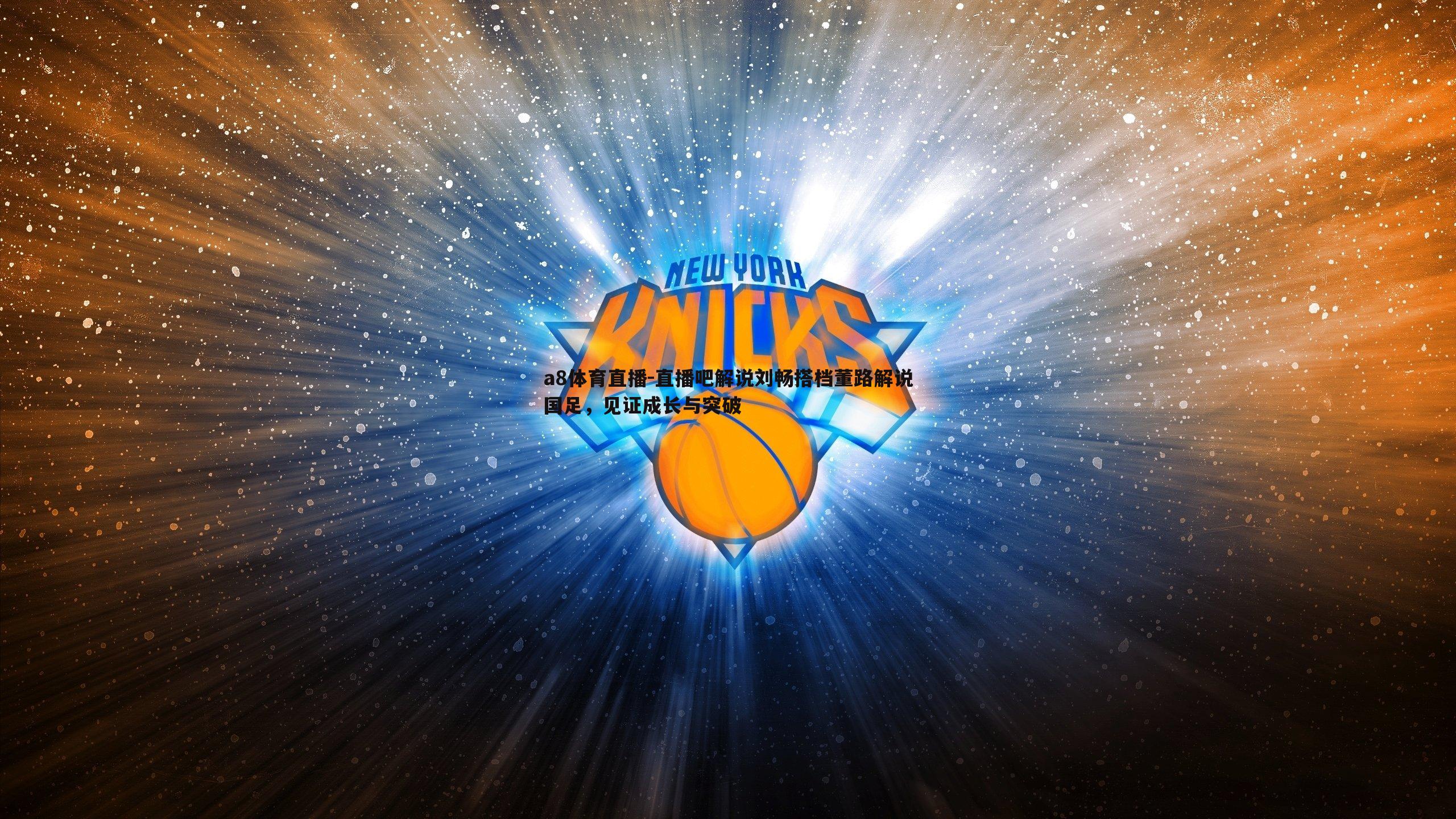 直播吧解说刘畅搭档董路解说国足，见证成长与突破