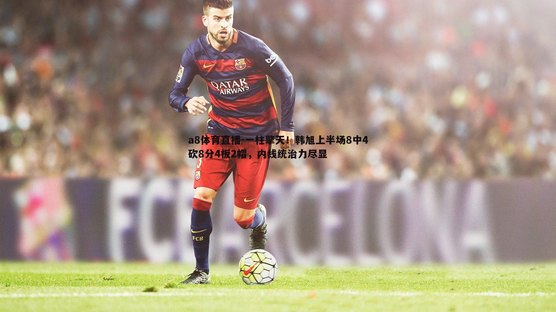 一柱擎天！韩旭上半场8中4砍8分4板2帽，内线统治力尽显