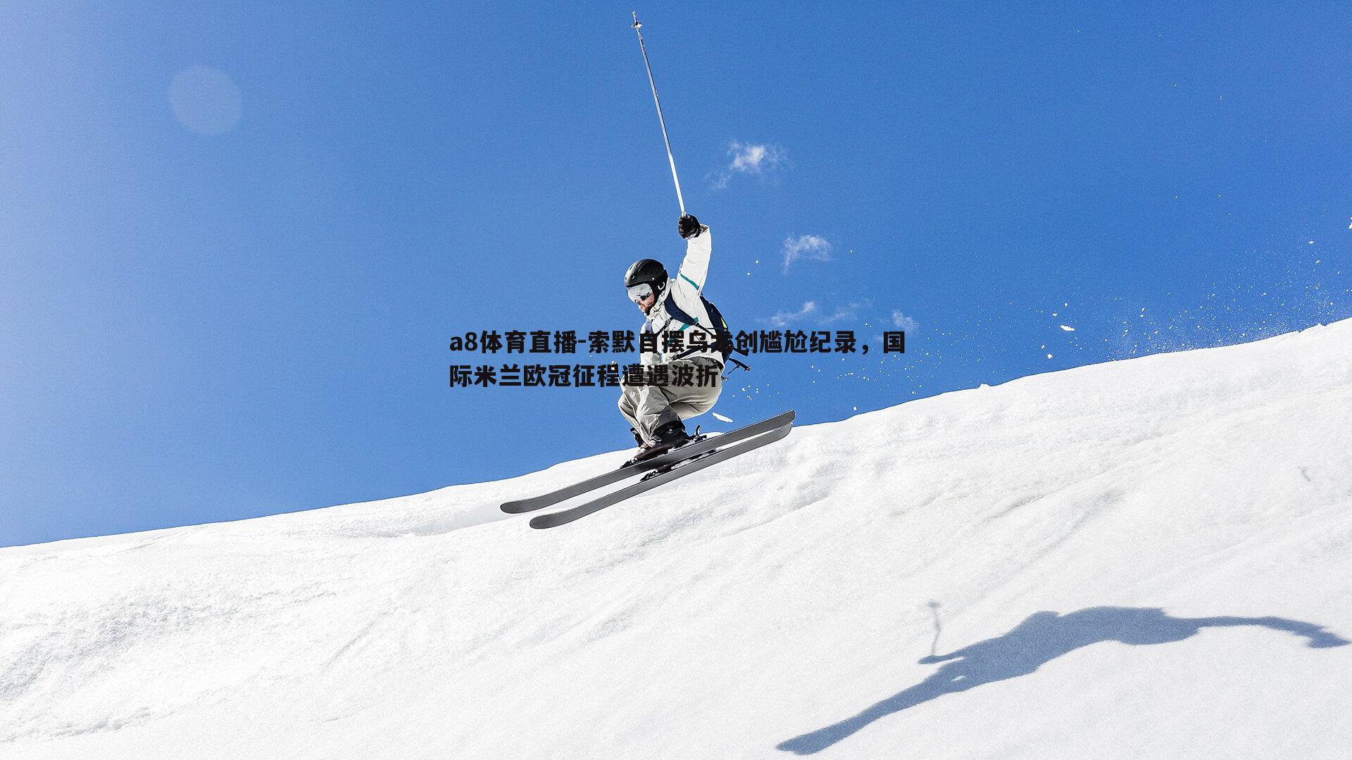 索默自摆乌龙创尴尬纪录,国际米兰欧冠征程遭遇波折