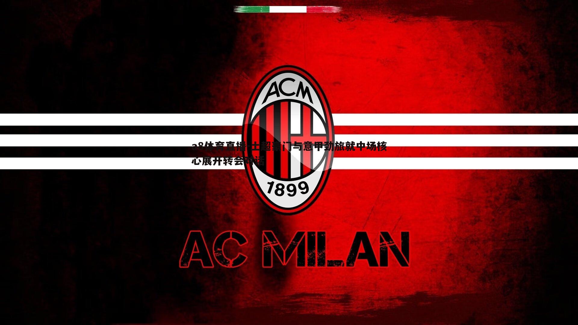 土超豪门与意甲劲旅就中场核心展开转会对话